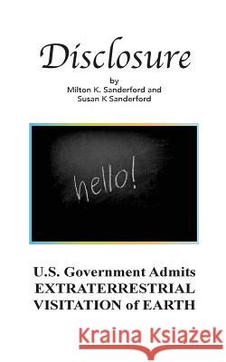 Disclosure: U.S. Government Admits EXTRATERRESTRIAL VISITATION of EARTH Susan K. Sanderford Milton K. Sanderford 9781723151415