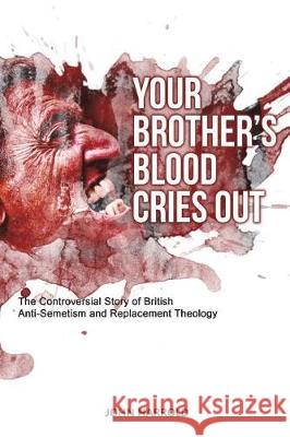 Your Brother's Blood Cries Out: The Controversial Story of British Anti-Semitism and Replacement Theology MR John Harrold 9781723163456