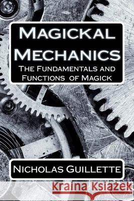 Magickal Mechanics: The Fundamentals And Functions Of Magick Nicholas Guillette 9781723188008