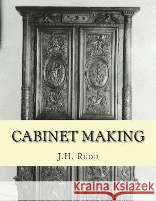 Cabinet Making: Principles of Designing, Construction and Laying Out Cabinetry Work J. H. Rudd Roger Chambers 9781723188183 Createspace Independent Publishing Platform