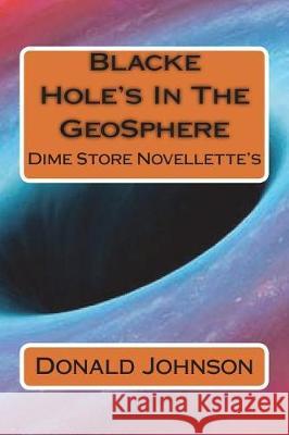 Blacke Hole's In The GeoSphere: Dime Store Novellette's Johnson, Donald R. 9781723188329