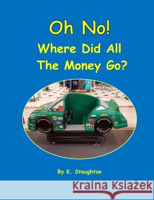 Oh No! Where Did All the Money Go? K. Stoughton K. Stoughton Sally W. Stoughton 9781723190919 Createspace Independent Publishing Platform