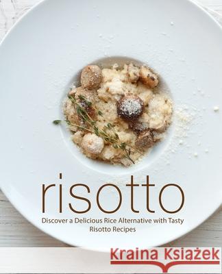 Risotto: Discover a Delicious Rice Alternative with Tasty Risotto Recipes Booksumo Press 9781723192760 Createspace Independent Publishing Platform