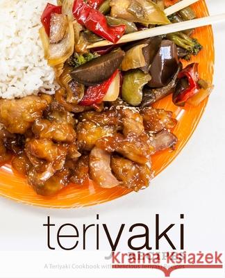 Teriyaki Recipes: A Teriyaki Cookbook with Delicious Teriyaki Recipes Booksumo Press 9781723193033 Createspace Independent Publishing Platform