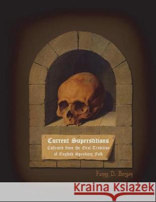 Current Superstitions: Collected from the Oral Tradition of English Speaking Folk Fanny D. Bergen Dahlia V. Nightly 9781723196775
