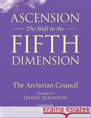 Ascension: The Shift to the Fifth Dimension: The Arcturian Council Daniel Scranton Joann Anya Hurd Daniel James 9781723205798 Createspace Independent Publishing Platform