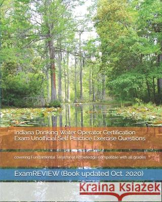 Indiana Drinking Water Operator Certification Exam Unofficial Self Practice Exercise Questions: covering Fundamental Treatment Knowledge compatible wi Examreview 9781723207426 Createspace Independent Publishing Platform