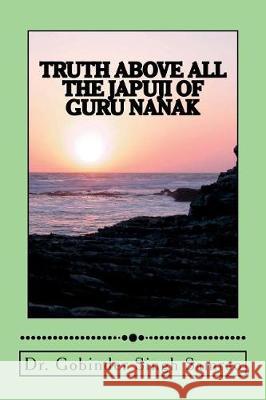 Truth Above All: The Japuji of Guru Nanak Dr Gobinder Singh Samrao 9781723216695 Createspace Independent Publishing Platform