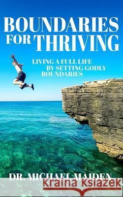 Boundaries for Thriving: Living a Full Life by Setting Godly Boundaries Michael Maiden 9781723219214 Createspace Independent Publishing Platform