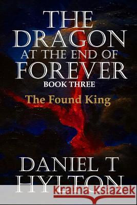 The Dragon at the End of Forever, Book Three: The Found King Daniel T. Hylton 9781723220067