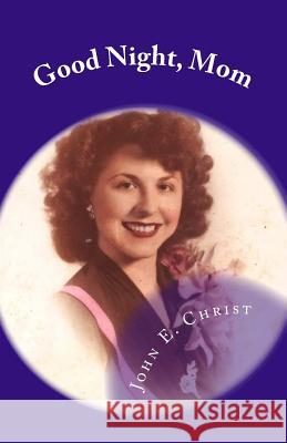 Good Night, Mom: Poems of Farewell John E. Christ 9781723224065 Createspace Independent Publishing Platform