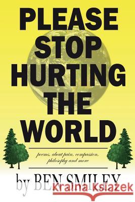 Please Stop Hurting the World: Poems about pain, compassion, philosophy and more Smiley, Ben 9781723231469 Createspace Independent Publishing Platform