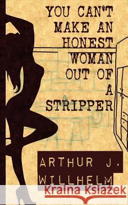 You can't make an honest woman out of a stripper Willhelm, Arthur J. 9781723239274 Createspace Independent Publishing Platform