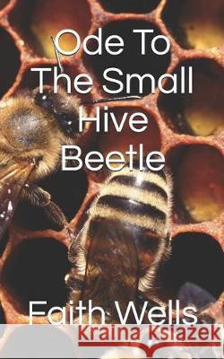 Ode To The Small Hive Beetle Faith S. Wells 9781723239281 Createspace Independent Publishing Platform