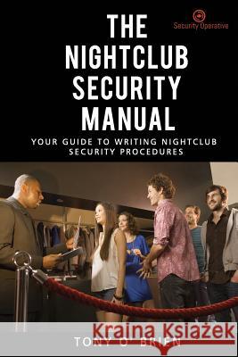 The Nightclub Security Manual: Your guide to writing nightclub security procedures O. Brien, Tony 9781723242786 Createspace Independent Publishing Platform