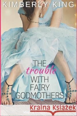 The Trouble with Fairy Godmothers Kimberly King, Debbie DeSpain 9781723248160