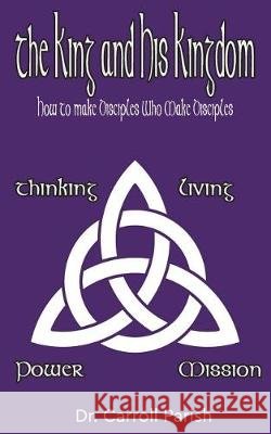 The King and His Kingdom: How to Make Disciples Who Make Disciples Dr Carroll Parish 9781723286568