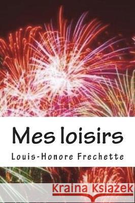 Mes loisirs: Poesies Frechette, Louis-Honore 9781723293436 Createspace Independent Publishing Platform