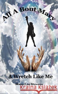 All a Bout Mary: A Wretch Like Me Mary L. Stevens 9781723298899