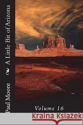 A Little Bit of Arizona: Volume 16 Paul B. Moore 9781723301735 Createspace Independent Publishing Platform