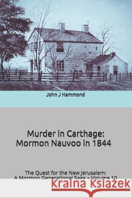 Murder in Carthage: Mormon Nauvoo in 1844 John J. Hammond 9781723306310 Createspace Independent Publishing Platform
