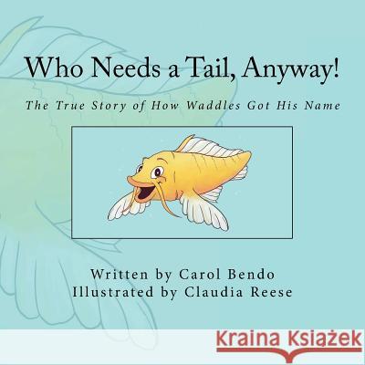 Who Needs a Tail, Anyway!: The True Story of How Waddles Got His Name Carol Bendo Claudia Reese 9781723306976 Createspace Independent Publishing Platform