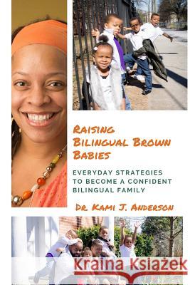 Raising Bilingual Brown Babies: Everyday Strategies to Become a Confident Bilingual Family Dr Kami J. Anderson 9781723316210