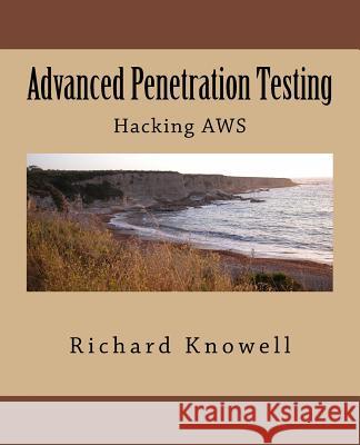 Advanced Penetration Testing: Hacking AWS Knowell, Richard 9781723317620