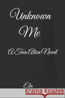 Unknown Me: A Teen Alien Novel Ela 9781723352553 Createspace Independent Publishing Platform