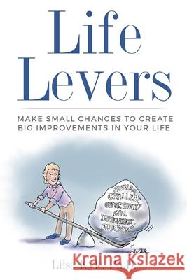 Life Levers: Make Small Changes to Create Big Improvements in Your Life Liisa Kyle 9781723356193