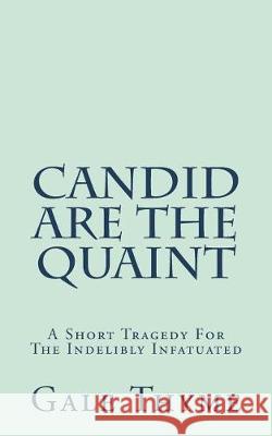 Candid Are The Quaint: A Short Tragedy For The Indelibly Infatuated Thyme, Gale 9781723369216 Createspace Independent Publishing Platform