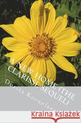 A New Home (The Clarisse Sequel) Kornelsen, Dorita Lynn 9781723369940 Createspace Independent Publishing Platform