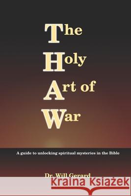 The Holy Art of War: A guide to unlocking spiritual mysteries in the Bible Will Gerard 9781723380143