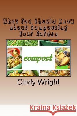 What You Should Know About Composting Your Garden Wright, Cindy 9781723381355 Createspace Independent Publishing Platform