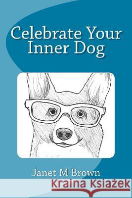 Celebrate Your Inner Dog Janet M. Brown 9781723383274 Createspace Independent Publishing Platform