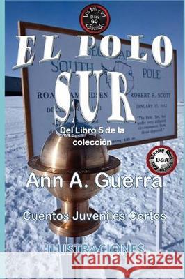 El Polo Sur: Cuento No. 60 MS Ann a. Guerra MR Daniel Guerra 9781723383687 Createspace Independent Publishing Platform