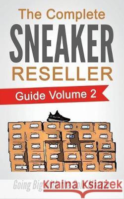 The Complete Sneaker Reseller Guide: Volume 2: Going Big with the Sole Master Sole Masterson 9781723388071 Createspace Independent Publishing Platform