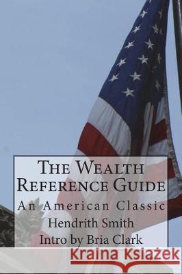 The Wealth Reference Guide: An American Classic Hendrith Smith Bria Clark 9781723392573 Createspace Independent Publishing Platform