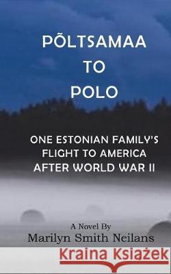 Poltsamaa to Polo: An Estonian Family's Flight to America After World War II Marilyn Smith Neilans Lyn Neilans John G. Neilans 9781723393488