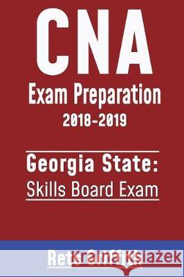 CNA Exam Preparation 2018-2019: Georgia State Skills Board Exam: CNA Exam Preparation 2018-2019: Georgia Skills Rets Griffith 9781723398292 Createspace Independent Publishing Platform