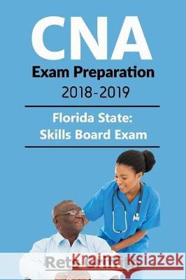 CNA Exam Preparation 2018-2019: Florida State Skills Board Exam: CNA Exam Preparation 2018-2019: Florida State Skills Board Exam Rets Griffith 9781723398629 Createspace Independent Publishing Platform