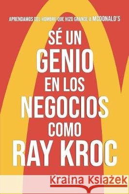 Sé un genio en los negocios como Ray Kroc: Aprendamos del hombre que hizo grande a MCDONALD'S Nóstica Editorial 9781723398728
