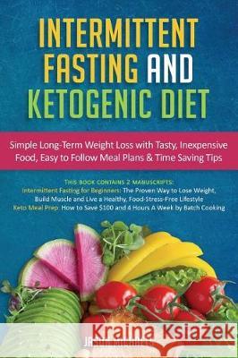 Intermittent Fasting & Ketogenic Diet: Simple, Long-Term Weight Loss with Tasty, Inexpensive Food, Easy to Follow Meal Plans & Time Saving Tips Jason Michaels 9781723402722 Createspace Independent Publishing Platform