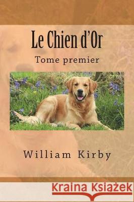 Le Chien d'Or: Tome premier Kirby, William 9781723410512 Createspace Independent Publishing Platform