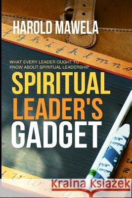 Spiritual Leader`s Gadget: What every leader ought to know about spiritual leadership Mawela, Harold 9781723412608