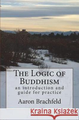 The Logic of Buddhism: an introduction and guide for practice Brachfeld, Aaron 9781723418525