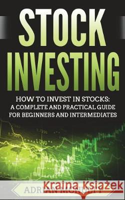 Stock Investing: How To Invest In Stocks: A Complete And Practical Guide For Beginners And Intermediates McNulty, Adrian 9781723422867 Createspace Independent Publishing Platform