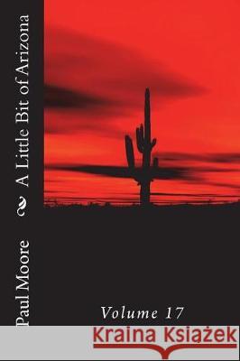 A Little Bit of Arizona: Volume 17 Paul B. Moore 9781723431678 Createspace Independent Publishing Platform