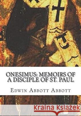 Onesimus: Memoirs of a Disciple of St. Paul Edwin Abbott Abbott 9781723432439