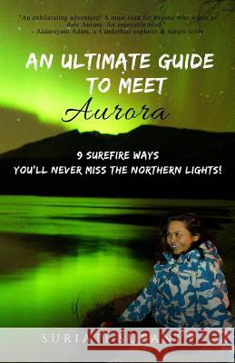 An Ultimate Guide to Meet Aurora: 9 Surefire Ways You'll Never Miss the Northern Lights! Suriati Supani 9781723443589 Createspace Independent Publishing Platform